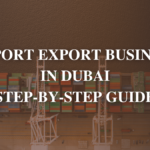 Import and Export Business in Dubai Guide